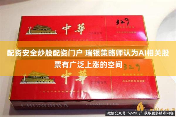 配资安全炒股配资门户 瑞银策略师认为AI相关股票有广泛上涨的空间