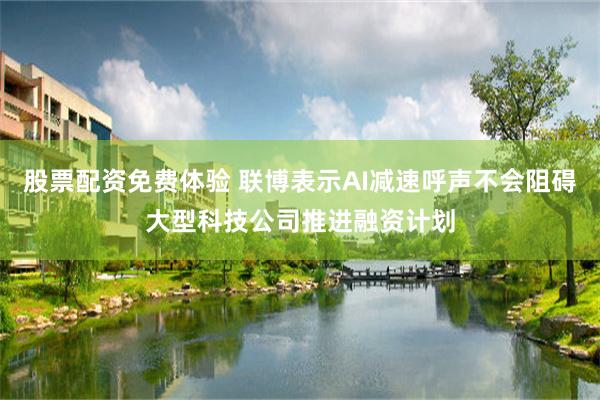 股票配资免费体验 联博表示AI减速呼声不会阻碍大型科技公司推进融资计划